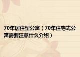 70年居住型公寓（70年住宅式公寓需要注意什么介绍）
