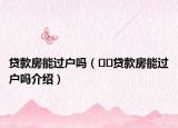 贷款房能过户吗（﻿﻿贷款房能过户吗介绍）