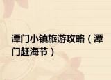 潭门小镇旅游攻略（潭门赶海节）