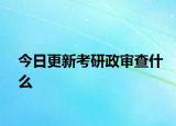 今日更新考研政审查什么