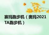 赛玛跑步机（奥玛2021TA跑步机）