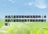 冰冻八宝饭需要先解冻再蒸吗（冷冻的八宝饭蒸前要不要解冻详细介绍）