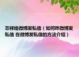 怎样给微博发私信（如何咋微博发私信 在微博发私信的方法介绍）