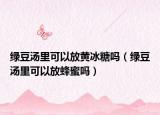 绿豆汤里可以放黄冰糖吗（绿豆汤里可以放蜂蜜吗）
