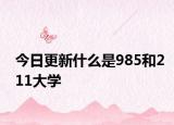 今日更新什么是985和211大学