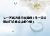 头一天喝酒能打疫苗吗（头一天喝酒能打疫苗吗详细介绍）
