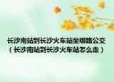 长沙南站到长沙火车站坐哪路公交（长沙南站到长沙火车站怎么走）