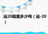 运20载重多少吨（运-20）