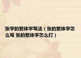 张字的繁体字写法（张的繁体字怎么写 张的繁体字怎么打）