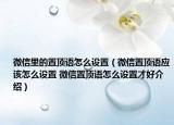 微信里的置顶语怎么设置（微信置顶语应该怎么设置 微信置顶语怎么设置才好介绍）