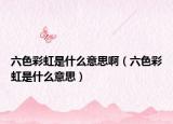 六色彩虹是什么意思啊（六色彩虹是什么意思）