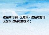 送钻戒代表什么意义（送钻戒有什么含义 送钻戒的含义）