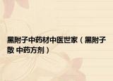 黑附子中药材中医世家（黑附子散 中药方剂）