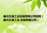 鑫鸿交通工业安徽有限公司招聘（鑫鸿交通工业 安徽有限公司）