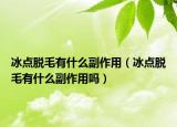 冰点脱毛有什么副作用（冰点脱毛有什么副作用吗）