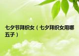 七夕节拜织女（七夕拜织女用哪五子）