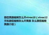 微信美颜视频怎么开vivos10（vivos12手机微信视频怎么开美颜 怎么微信视频美颜介绍）