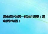 漏电保护装置一般装在哪里（漏电保护装置）