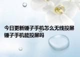 今日更新锤子手机怎么无线投屏 锤子手机能投屏吗