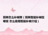 剪映怎么补帧率（剪映智能补帧在哪里 怎么使用智能补帧介绍）