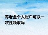 养老金个人账户可以一次性领取吗