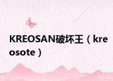 KREOSAN破坏王（kreosote）