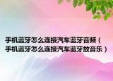 手机蓝牙怎么连接汽车蓝牙音频（手机蓝牙怎么连接汽车蓝牙放音乐）