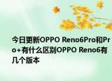 今日更新OPPO Reno6Pro和Pro+有什么区别OPPO Reno6有几个版本