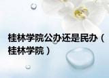 桂林学院公办还是民办（桂林学院）