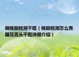 做核酸检测干呕（核酸检测怎么克服压舌头干呕详细介绍）