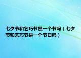 七夕节和乞巧节是一个节吗（七夕节和乞巧节是一个节日吗）