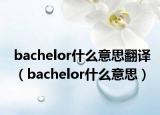 bachelor什么意思翻译（bachelor什么意思）