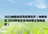 2022神雕侠侣毛晓慧佟梦（神雕侠侣 2019年佟梦实毛晓慧主演电视剧）
