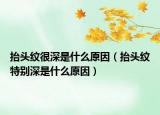 抬头纹很深是什么原因（抬头纹特别深是什么原因）