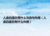 人血白蛋白有什么功效与作用（人血白蛋白有什么作用）