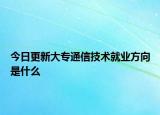 今日更新大专通信技术就业方向是什么