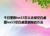 今日更新ios15怎么去掉空白桌面ios15空白桌面删除的方法