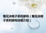 菊花决明子茶利尿吗（菊花决明子茶利尿吗详细介绍）