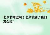 七夕节咋过啊（七夕节到了我们怎么过）