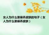 女人为什么要保养皮肤的句子（女人为什么要保养皮肤）