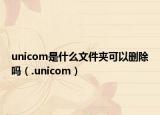 unicom是什么文件夹可以删除吗（.unicom）