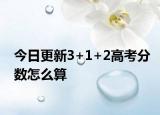 今日更新3+1+2高考分数怎么算