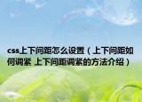 css上下间距怎么设置（上下间距如何调紧 上下间距调紧的方法介绍）