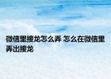 微信里接龙怎么弄 怎么在微信里弄出接龙