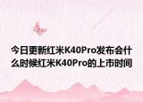今日更新红米K40Pro发布会什么时候红米K40Pro的上市时间