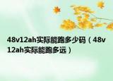 48v12ah实际能跑多少码（48v12ah实际能跑多远）