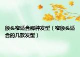 额头窄适合那种发型（窄额头适合的几款发型）