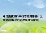 今日更新预科平行志愿具体是什么意思(预科平行志愿是什么意思)