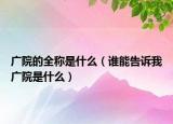 广院的全称是什么（谁能告诉我广院是什么）