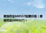 康缘药业600557股票价格（康缘药业[600557]）